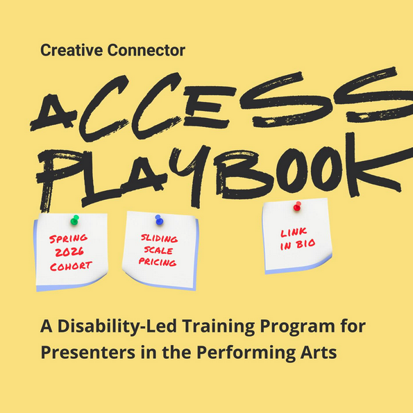 Black text on yellow background saying: Creative Connector, Access Playbook, A disability-led training program for presenters in the Performing Arts, Spring 2026 cohort.