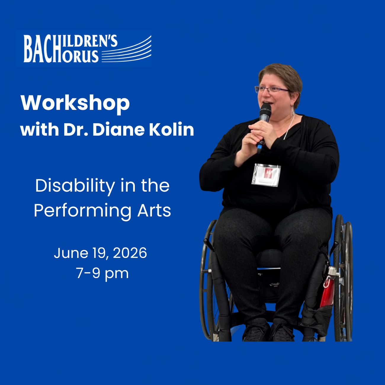 A picture of Diane Kolin sitting in her wheelchair and speaking in a microphone. The text is written in white on a blue background: Bach Children's Chorus, workshop with Dr. Diane Kolin, Disability in the performing arts, June 19 2026, 7 to 9 pm.